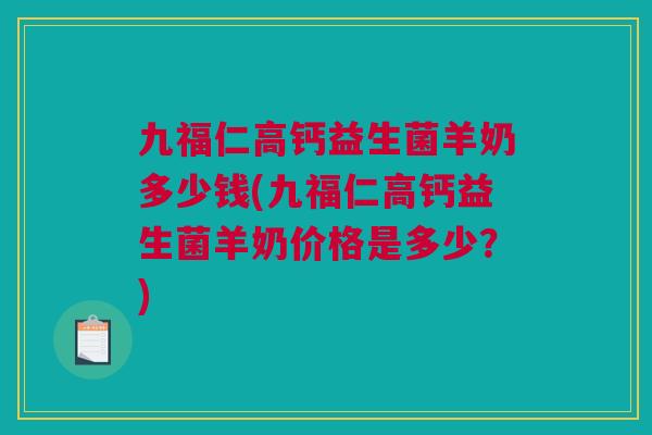 九福仁高钙益生菌羊奶多少钱(九福仁高钙益生菌羊奶价格是多少？)