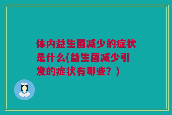 体内益生菌减少的症状是什么(益生菌减少引发的症状有哪些？)