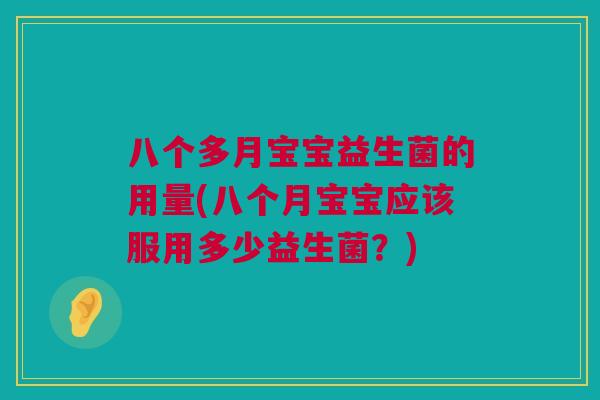 八个多月宝宝益生菌的用量(八个月宝宝应该服用多少益生菌？)