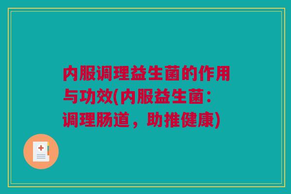 内服调理益生菌的作用与功效(内服益生菌：调理肠道，助推健康)