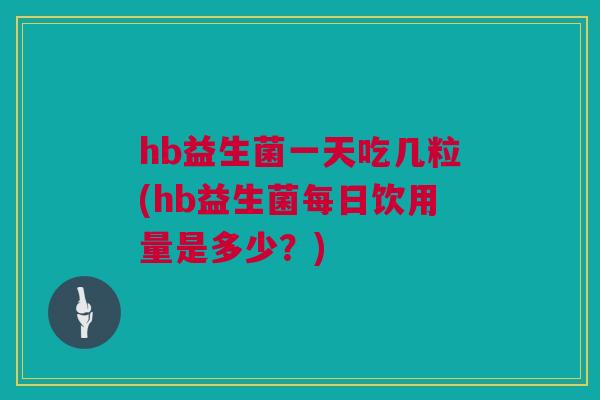 hb益生菌一天吃几粒(hb益生菌每日饮用量是多少？)