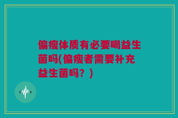 偏瘦体质有必要喝益生菌吗(偏瘦者需要补充益生菌吗？)