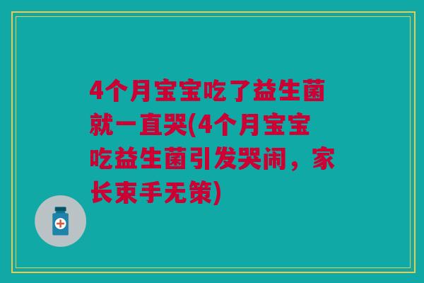 4个月宝宝吃了益生菌就一直哭(4个月宝宝吃益生菌引发哭闹，家长束手无策)