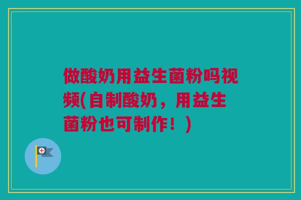 做酸奶用益生菌粉吗视频(自制酸奶，用益生菌粉也可制作！)