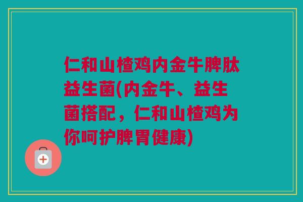 仁和山楂鸡内金牛脾肽益生菌(内金牛、益生菌搭配，仁和山楂鸡为你呵护脾胃健康)