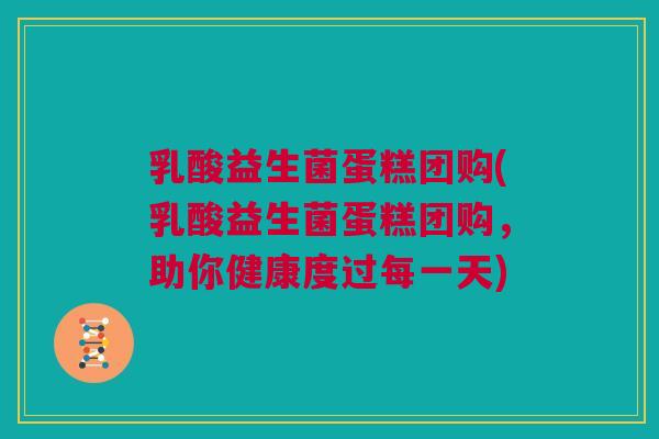 乳酸益生菌蛋糕团购(乳酸益生菌蛋糕团购，助你健康度过每一天)