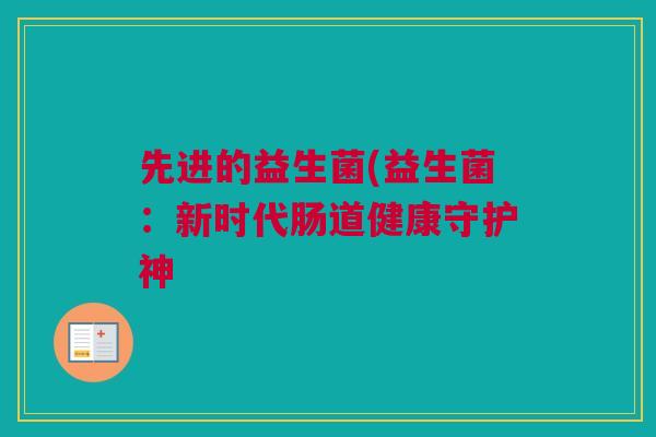 先进的益生菌(益生菌：新时代肠道健康守护神