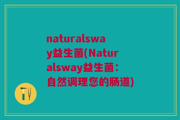 naturalsway益生菌(Naturalsway益生菌：自然调理您的肠道)