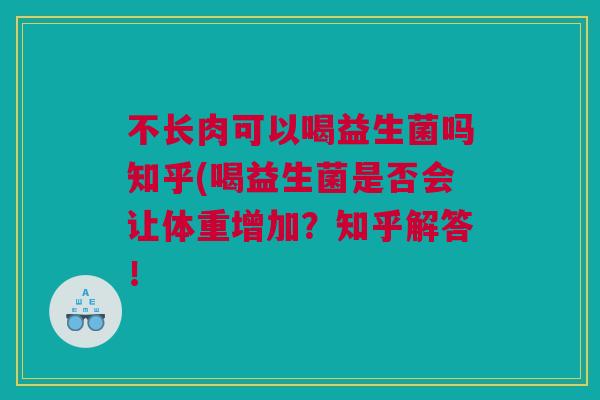 不长肉可以喝益生菌吗知乎(喝益生菌是否会让体重增加？知乎解答！