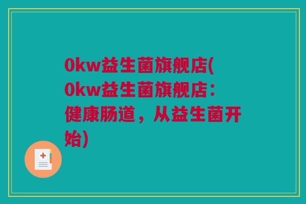 0kw益生菌旗舰店(0kw益生菌旗舰店：健康肠道，从益生菌开始)
