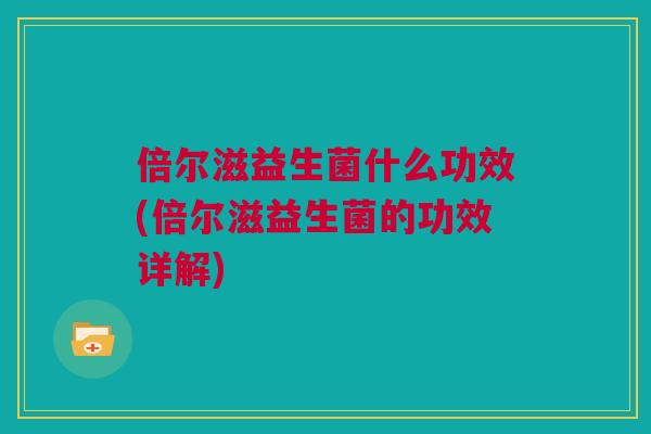 倍尔滋益生菌什么功效(倍尔滋益生菌的功效详解)