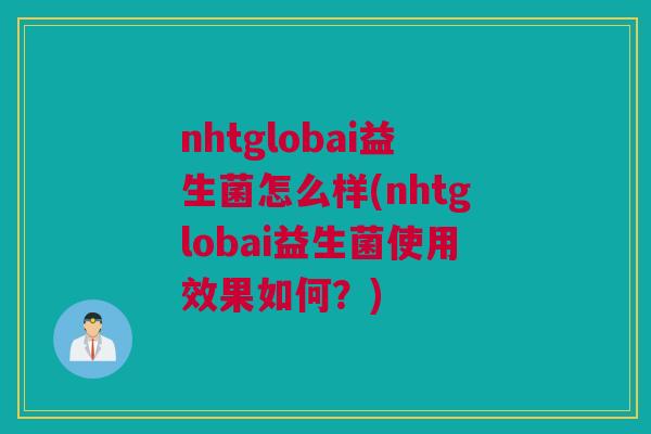 nhtglobai益生菌怎么样(nhtglobai益生菌使用效果如何？)