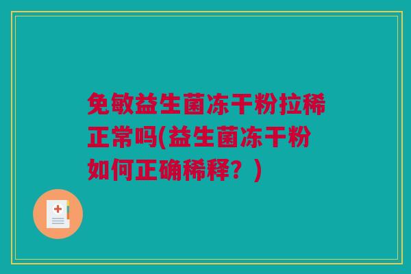 免敏益生菌冻干粉拉稀正常吗(益生菌冻干粉如何正确稀释？)