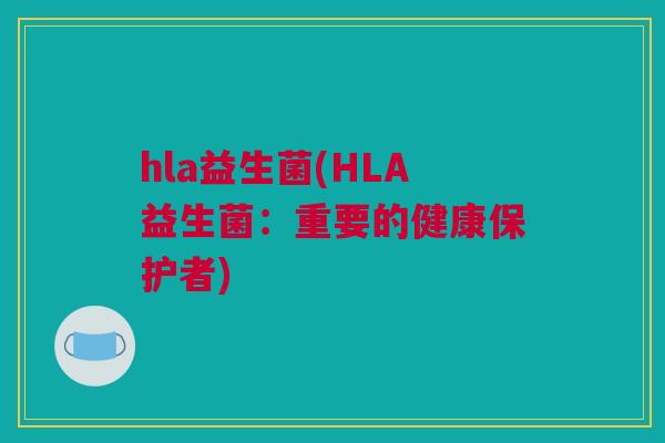 hla益生菌(HLA益生菌：重要的健康保护者)