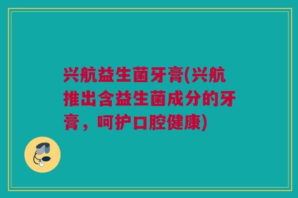 兴航益生菌牙膏(兴航推出含益生菌成分的牙膏，呵护口腔健康)