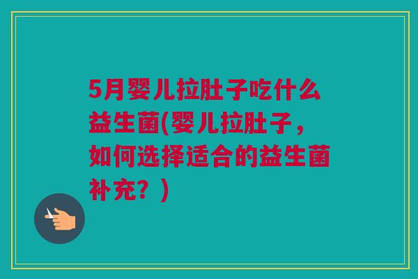 5月婴儿拉肚子吃什么益生菌(婴儿拉肚子，如何选择适合的益生菌补充？)