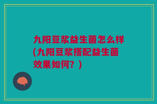 九阳豆浆益生菌怎么样(九阳豆浆搭配益生菌效果如何？)