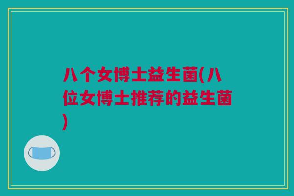 八个女博士益生菌(八位女博士推荐的益生菌)