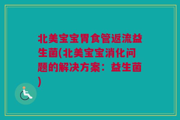 北美宝宝胃食管返流益生菌(北美宝宝消化问题的解决方案：益生菌)