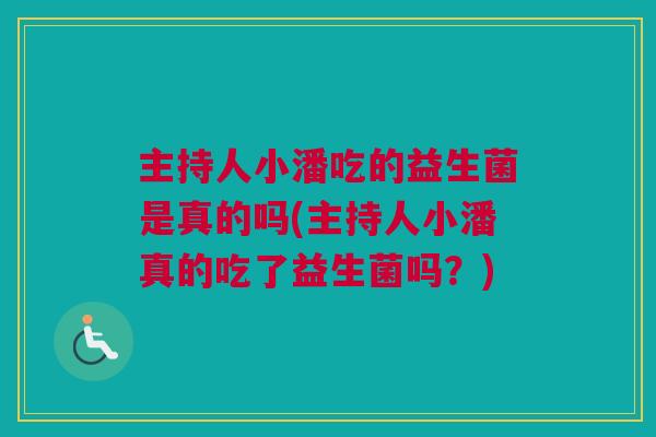 主持人小潘吃的益生菌是真的吗(主持人小潘真的吃了益生菌吗？)