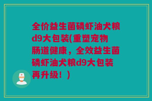 全价益生菌磷虾油犬粮d9大包装(重塑宠物肠道健康，全效益生菌磷虾油犬粮d9大包装再升级！)
