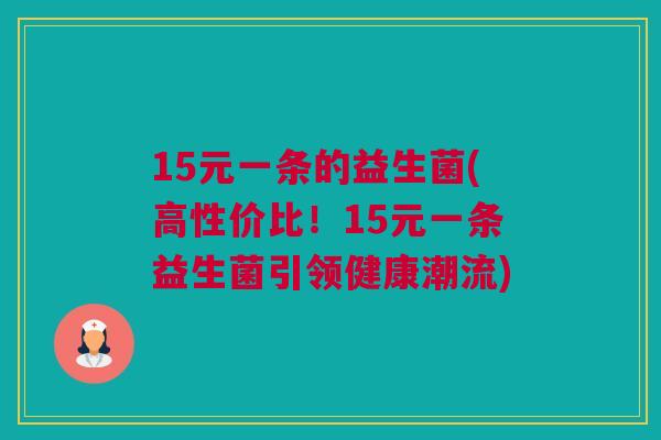 15元一条的益生菌(高性价比！15元一条益生菌引领健康潮流)