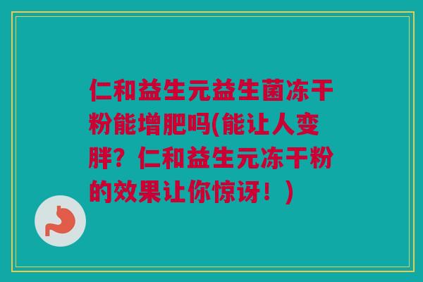 仁和益生元益生菌冻干粉能增肥吗(能让人变胖？仁和益生元冻干粉的效果让你惊讶！)