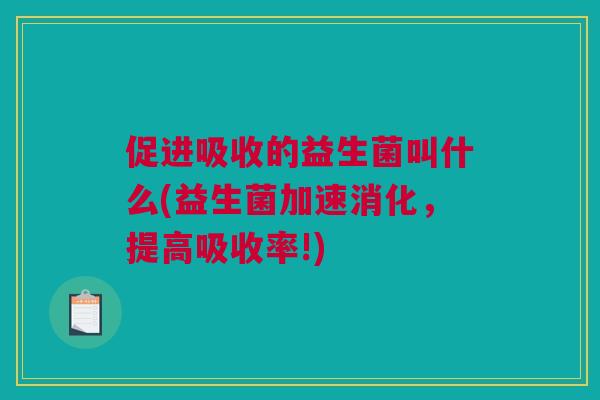 促进吸收的益生菌叫什么(益生菌加速消化，提高吸收率!)