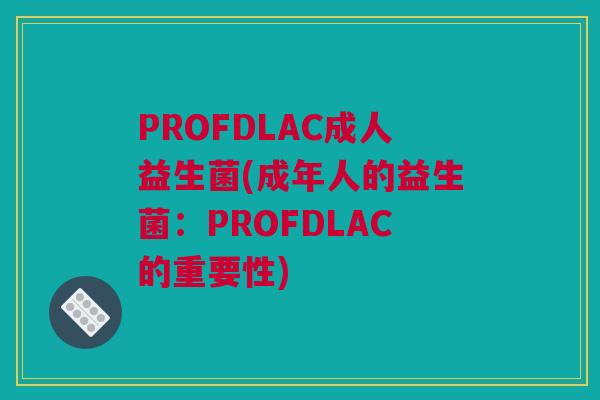 PROFDLAC成人益生菌(成年人的益生菌：PROFDLAC的重要性)