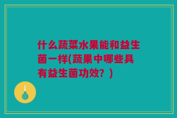 什么蔬菜水果能和益生菌一样(蔬果中哪些具有益生菌功效？)