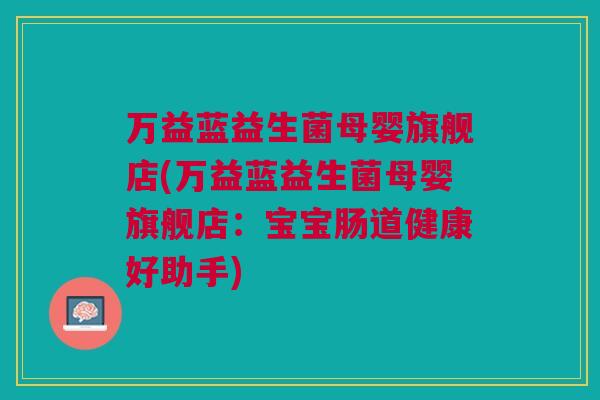 万益蓝益生菌母婴旗舰店(万益蓝益生菌母婴旗舰店：宝宝肠道健康好助手)