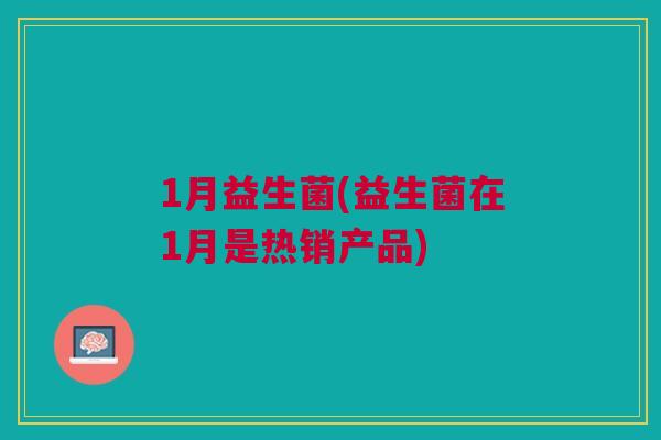 1月益生菌(益生菌在1月是热销产品)