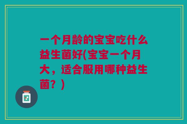 一个月龄的宝宝吃什么益生菌好(宝宝一个月大，适合服用哪种益生菌？)