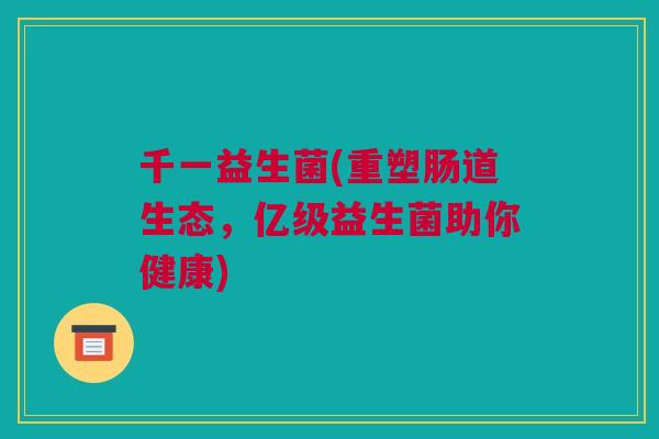 千一益生菌(重塑肠道生态，亿级益生菌助你健康)