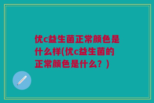 优c益生菌正常颜色是什么样(优c益生菌的正常颜色是什么？)