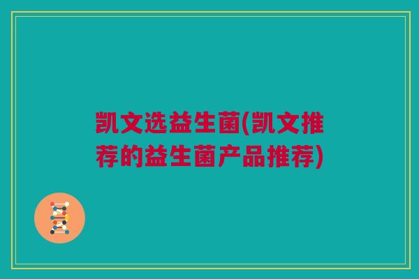 凯文选益生菌(凯文推荐的益生菌产品推荐)