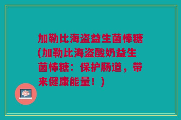 加勒比海盗益生菌棒糖(加勒比海盗酸奶益生菌棒糖：保护肠道，带来健康能量！)