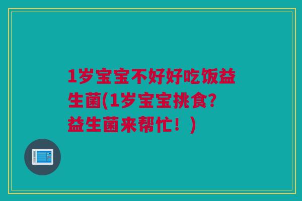 1岁宝宝不好好吃饭益生菌(1岁宝宝挑食？益生菌来帮忙！)