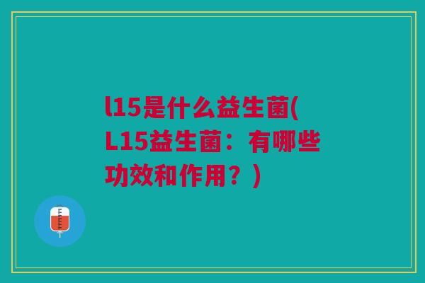 l15是什么益生菌(L15益生菌：有哪些功效和作用？)