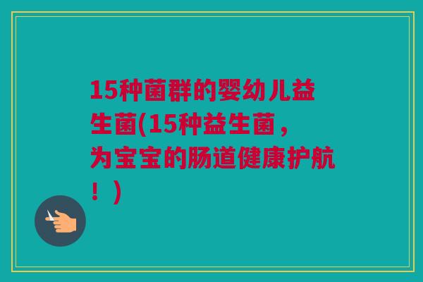 15种菌群的婴幼儿益生菌(15种益生菌，为宝宝的肠道健康护航！)