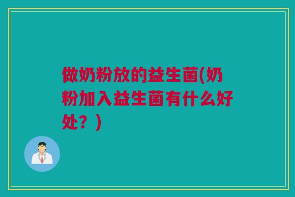 做奶粉放的益生菌(奶粉加入益生菌有什么好处？)
