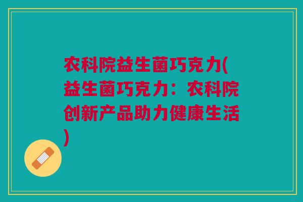 农科院益生菌巧克力(益生菌巧克力：农科院创新产品助力健康生活)