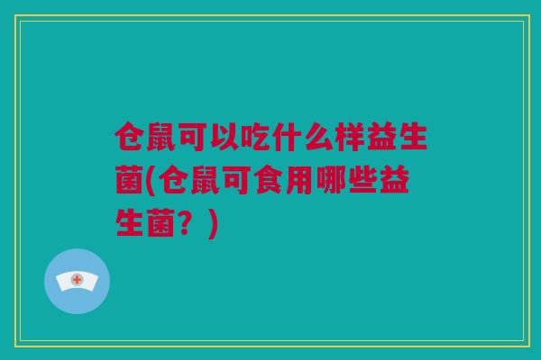 仓鼠可以吃什么样益生菌(仓鼠可食用哪些益生菌？)
