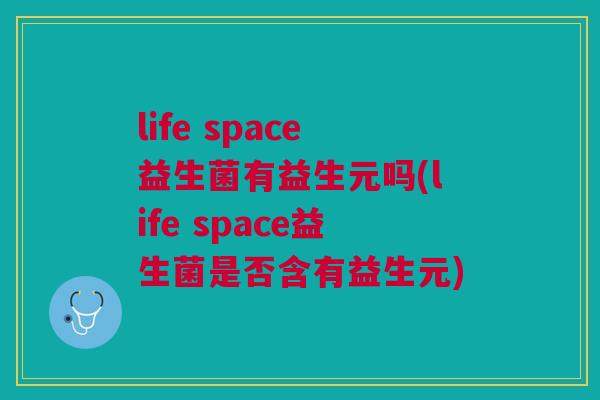 life space益生菌有益生元吗(life space益生菌是否含有益生元)