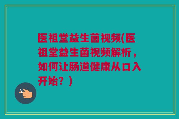 医祖堂益生菌视频(医祖堂益生菌视频解析，如何让肠道健康从口入开始？)