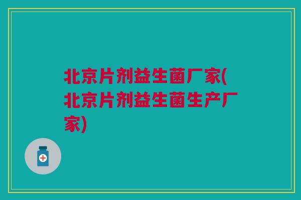 北京片剂益生菌厂家(北京片剂益生菌生产厂家)