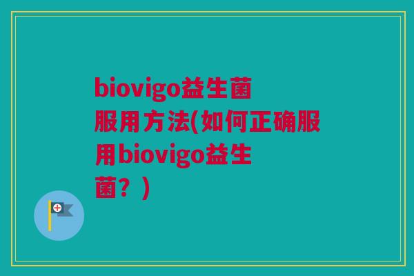biovigo益生菌服用方法(如何正确服用biovigo益生菌？)