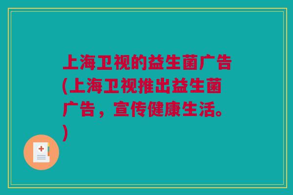 上海卫视的益生菌广告(上海卫视推出益生菌广告，宣传健康生活。)
