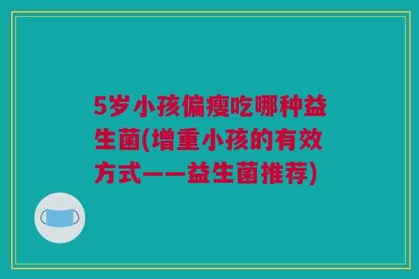 5岁小孩偏瘦吃哪种益生菌(增重小孩的有效方式——益生菌推荐)