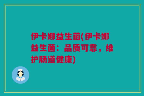 伊卡娜益生菌(伊卡娜益生菌：品质可靠，维护肠道健康)